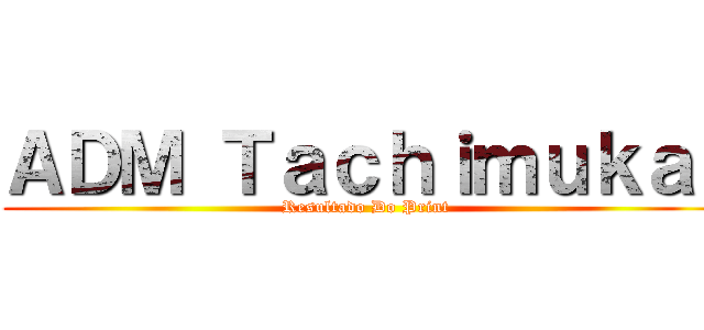 ＡＤＭ Ｔａｃｈｉｍｕｋａｉ (Resultado Do Print)