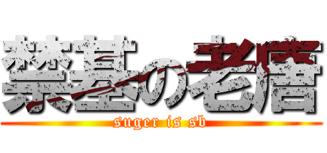 禁基の老唐 (suger is sb)