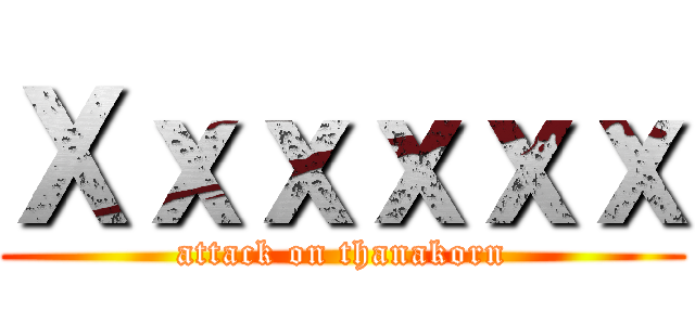 Ｘｘｘｘｘｘ (attack on thanakorn)