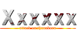 Ｘｘｘｘｘｘ (attack on thanakorn)