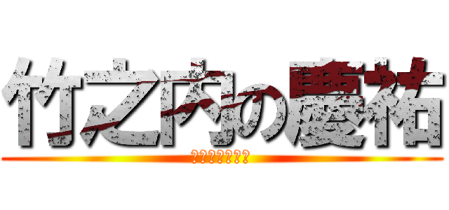 竹之内の慶祐 (なにみてんだよ)