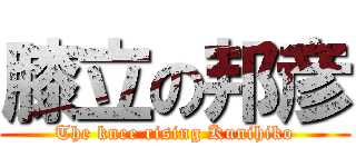 膝立の邦彦 (The knee rising Kunihiko)