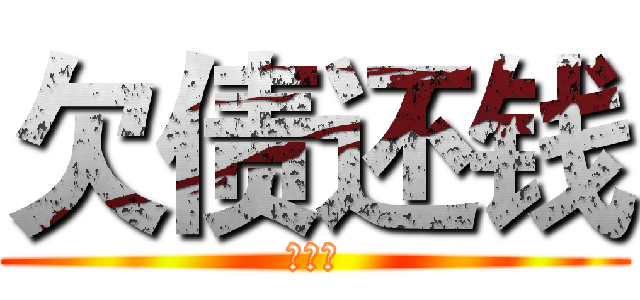 欠债还钱 (灰常帅)