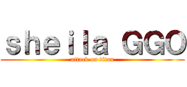 ｓｈｅｉｌａ ＧＧＯ (attack on titan)