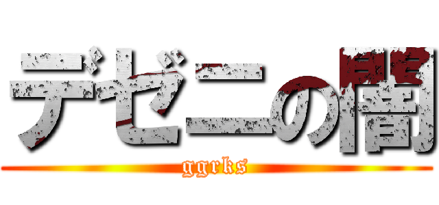 デゼニの闇 (ggrks)