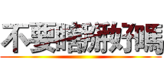 不要瞎掰好嗎 ()