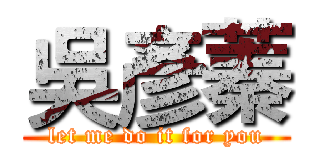 吳彥蓁 (let me do it for you)