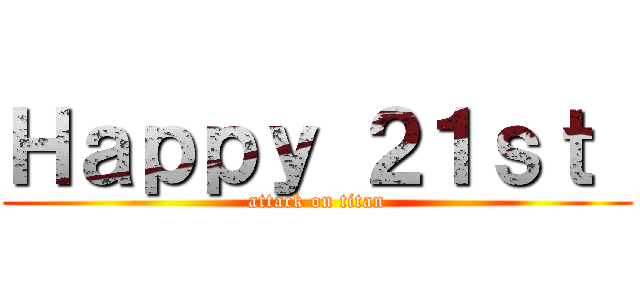 Ｈａｐｐｙ ２１ｓｔ  (attack on titan)