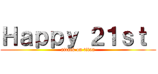 Ｈａｐｐｙ ２１ｓｔ  (attack on titan)
