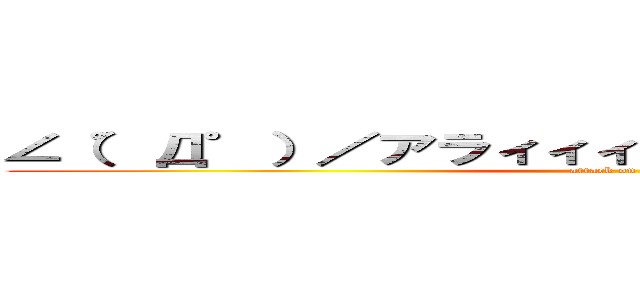 ∠（゜Д゜）／アラィィィィィィイイイイイ！！！！！ (attack on titan)