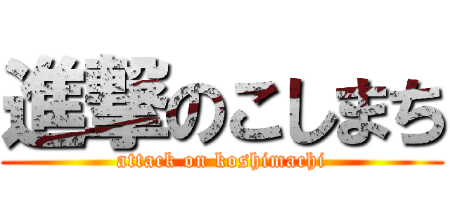 進撃のこしまち (attack on koshimachi)