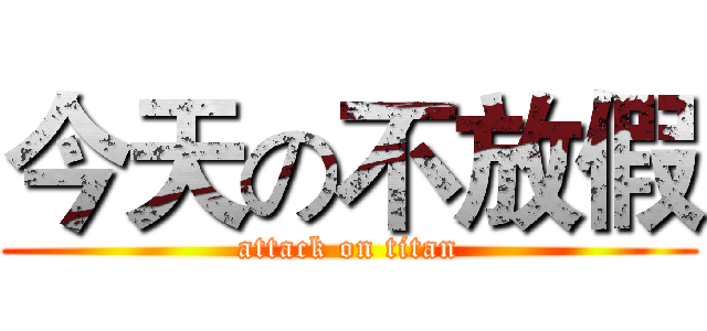 今天の不放假 (attack on titan)