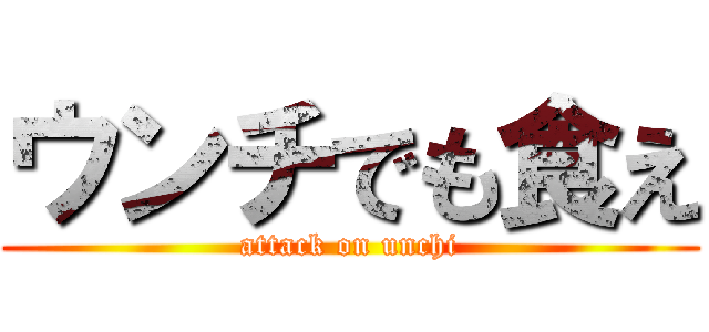 ウンチでも食え (attack on unchi)