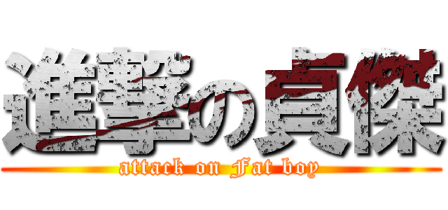 進撃の貞傑 (attack on Fat boy)