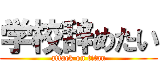 学校辞めたい (attack on titan)