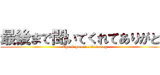 最後まで聞いてくれてありがとう (Thank you for listening)