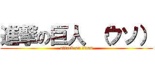進撃の巨人 （ウソ） (attack on titan)