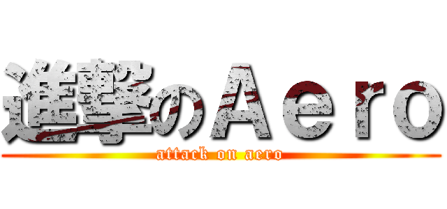進撃のＡｅｒｏ (attack on aero)
