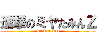 進撃のミヤたみんＺ (attack on titan)