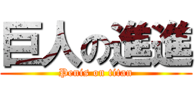 巨人の進進 (Penis on titan)