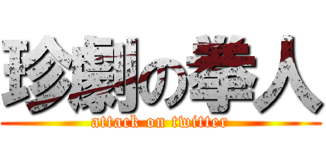 珍劇の拳人 (attack on twitter)