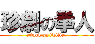 珍劇の拳人 (attack on twitter)