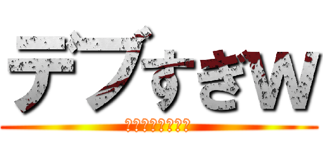 デブすぎｗ (高山がやりました)