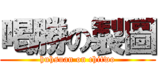 喝勝の製圖 (huhsuan on chitwo)
