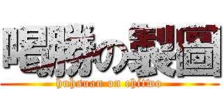 喝勝の製圖 (huhsuan on chitwo)
