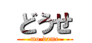 どうせ (mo-dame)