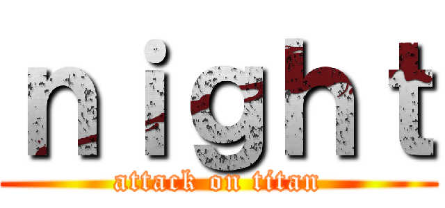 ｎｉｇｈｔ (attack on titan)