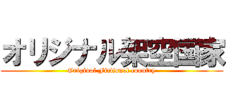 オリジナル架空国家 (Original Fictional country)
