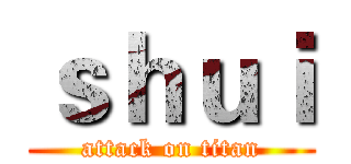 ｓｈｕｉ (attack on titan)