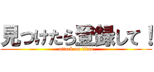 見つけたら登録して！ (attack on titan)