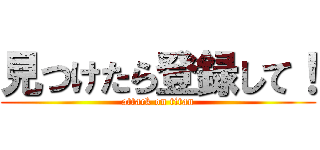 見つけたら登録して！ (attack on titan)