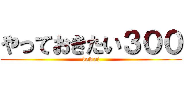 やっておきたい３００ (kawai)