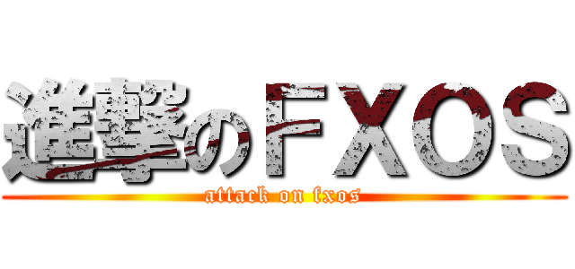 進撃のＦＸＯＳ (attack on fxos)
