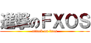 進撃のＦＸＯＳ (attack on fxos)