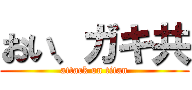 おい、ガキ共 (attack on titan)
