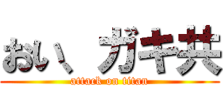 おい、ガキ共 (attack on titan)