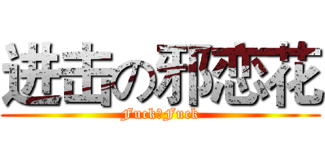 进击の邪恋花 (Fuck，Fuck)