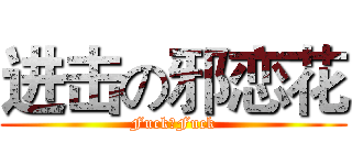 进击の邪恋花 (Fuck，Fuck)