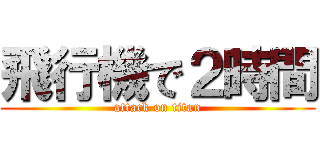 飛行機で２時間 (attack on titan)
