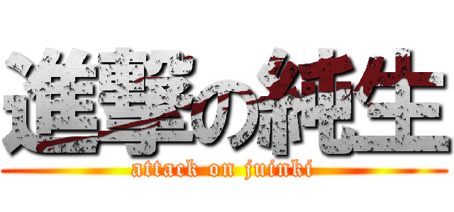 進撃の純生 (attack on juinki)