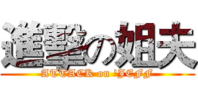 進擊の姐夫 (ATTACK on 'JEFF)