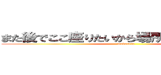 また後でここ座りたいから場所取りしててほしい (makaseta)