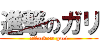 進撃のガリ (attack on gari)