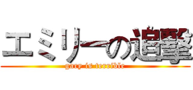 エミリーの追擊 (gary is terrible)