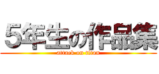 ５年生の作品集 (attack on titan)