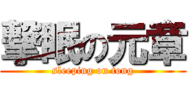 撃眠の元章 (sleeping on tong)